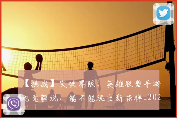 【挑战】突破界限!英雄联盟手游电竞解说,能不能玩出新花样_20260530144102
