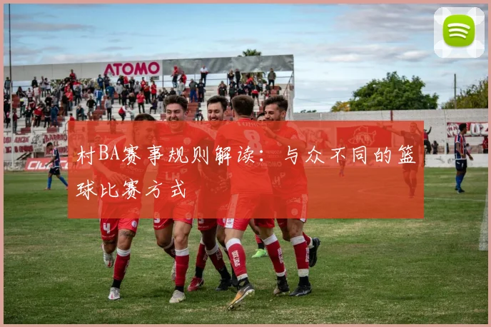 村BA赛事规则解读:与众不同的篮球比赛方式