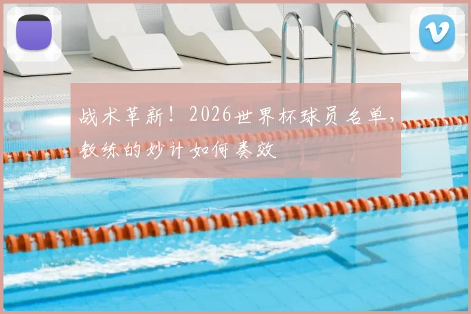战术革新！2026世界杯球员名单，教练的妙计如何奏效