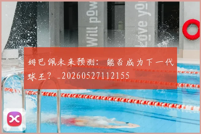 姆巴佩未来预测:能否成为下一代球王?_20260527112155
