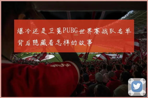 爆冷还是卫冕PUBG世界赛战队名单背后隐藏着怎样的故事