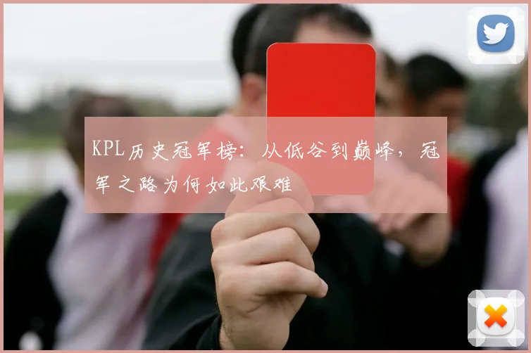 KPL历史冠军榜：从低谷到巅峰，冠军之路为何如此艰难