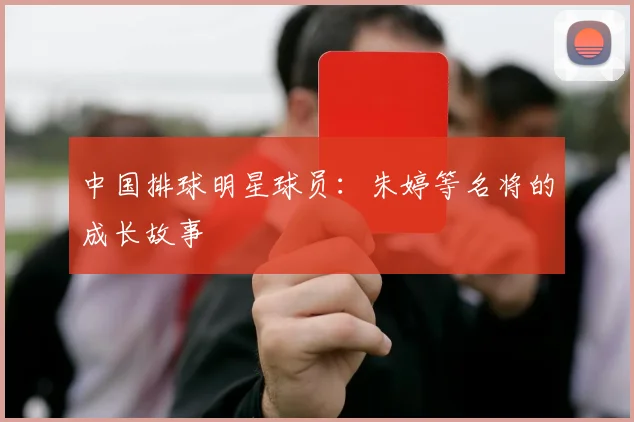 中国排球明星球员:朱婷等名将的成长故事