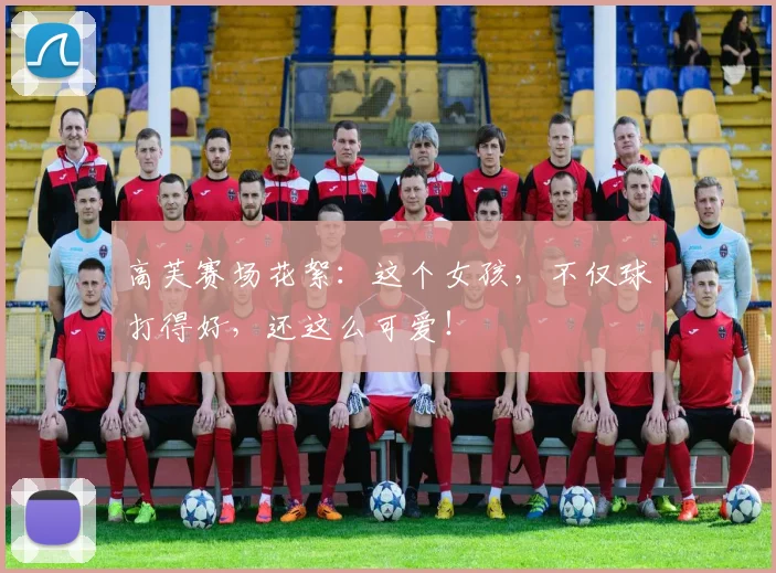 高芙赛场花絮：这个女孩，不仅球打得好，还这么可爱！