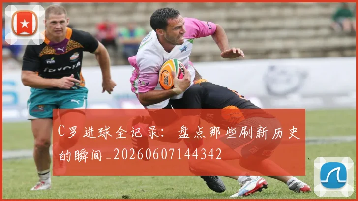 C罗进球全记录:盘点那些刷新历史的瞬间_20260607144342