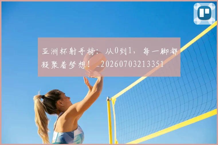 亚洲杯射手榜:从0到1,每一脚都凝聚着梦想!_20260703213351