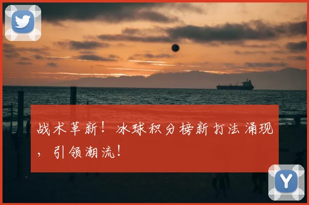 战术革新！冰球积分榜新打法涌现，引领潮流！