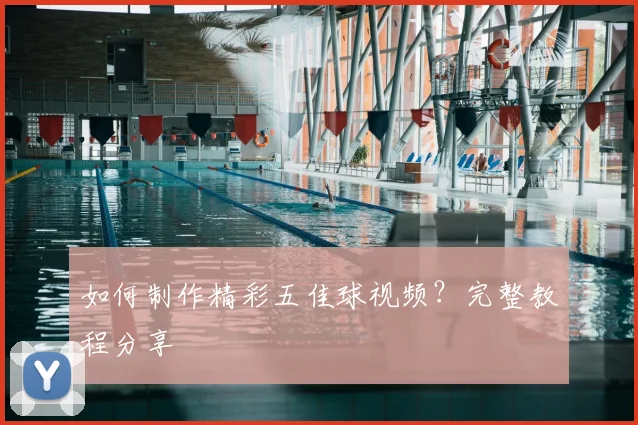 如何制作精彩五佳球视频?完整教程分享