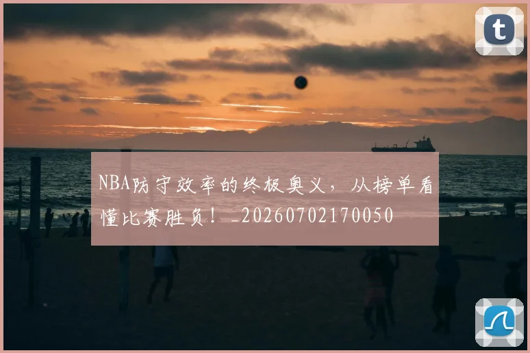 NBA防守效率的终极奥义,从榜单看懂比赛胜负!_20260702170050