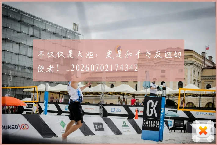 不仅仅是火炬，更是和平与友谊的使者！_20260702174342