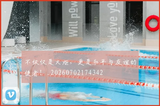 不仅仅是火炬,更是和平与友谊的使者!_20260702174342