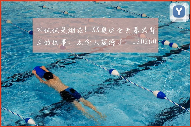 不仅仅是烟花!XX奥运会开幕式背后的故事,太令人震撼了!_20260702174343