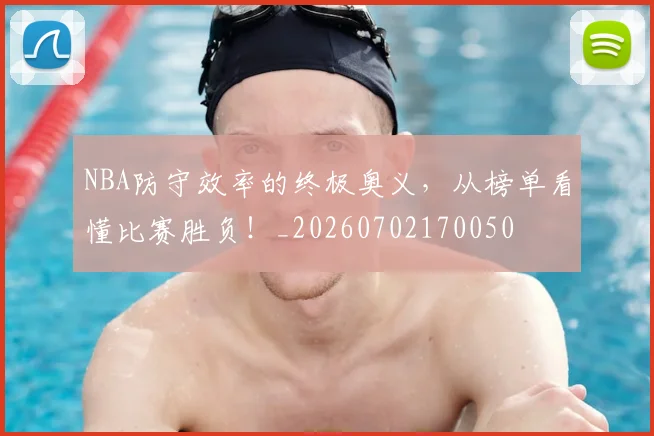 NBA防守效率的终极奥义,从榜单看懂比赛胜负!_20260702170050