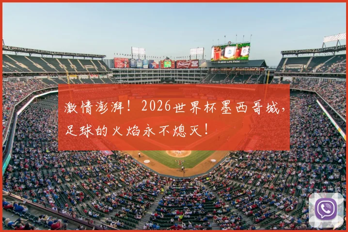 激情澎湃!2026世界杯墨西哥城,足球的火焰永不熄灭!