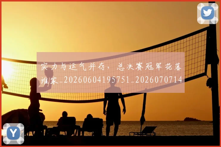 实力与运气并存,总决赛冠军花落谁家_20260604195751_20260707144451