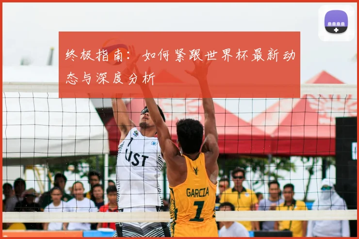 终极指南:如何紧跟世界杯最新动态与深度分析