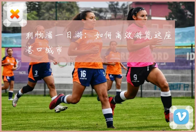 利物浦一日游：如何高效游览这座港口城市
