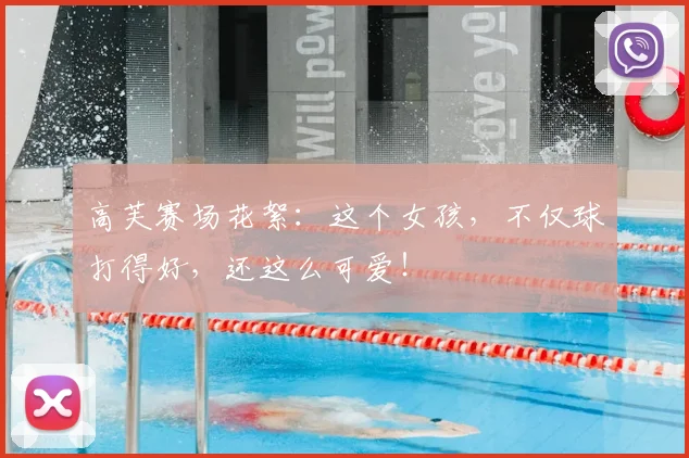 高芙赛场花絮：这个女孩，不仅球打得好，还这么可爱！