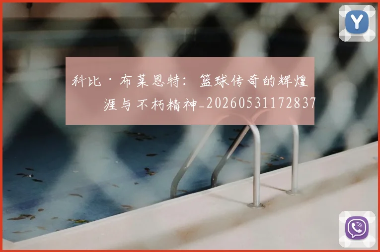 科比·布莱恩特:篮球传奇的辉煌生涯与不朽精神_20260531172837