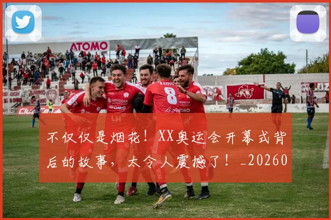 不仅仅是烟花！XX奥运会开幕式背后的故事，太令人震撼了！_20260702174343
