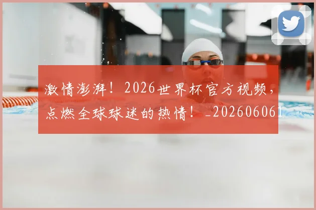 激情澎湃！2026世界杯官方视频，点燃全球球迷的热情！_20260606145948